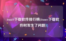 itunes下载软件排行榜(itunes下载软件时发生了问题)