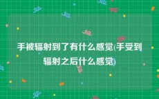 手被辐射到了有什么感觉(手受到辐射之后什么感觉)