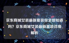 京东商城女装最新夏装你全部知道吗？京东商城女装最新夏装详细解析