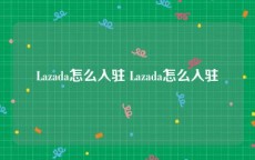 Lazada怎么入驻 Lazada怎么入驻