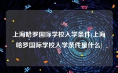 上海哈罗国际学校入学条件(上海哈罗国际学校入学条件是什么)