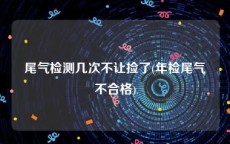 尾气检测几次不让捡了(年检尾气不合格)