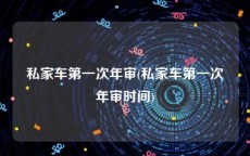 私家车第一次年审(私家车第一次年审时间)