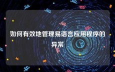 如何有效地管理易语言应用程序的异常