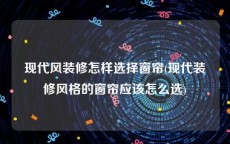 现代风装修怎样选择窗帘(现代装修风格的窗帘应该怎么选)