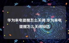 华为来电提醒怎么关闭 华为来电提醒怎么关闭短信