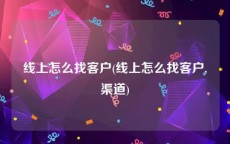 线上怎么找客户(线上怎么找客户,渠道)