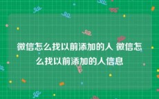 微信怎么找以前添加的人 微信怎么找以前添加的人信息