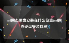 ssd固态硬盘安装在什么位置(ssd固态硬盘安装教程)