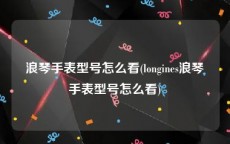 浪琴手表型号怎么看(longines浪琴手表型号怎么看)