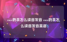 coco奶茶怎么读音发音 coco奶茶怎么读音发音英语