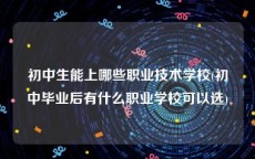 初中生能上哪些职业技术学校(初中毕业后有什么职业学校可以选)