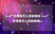 flash广告弹窗怎么彻底删除 flash广告弹窗怎么彻底删除ios