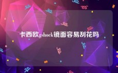 卡西欧gshock镜面容易刮花吗