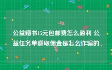 公益赠书15元包邮费怎么盈利 公益任务单赚取佣金是怎么诈骗的