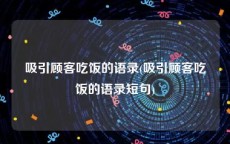 吸引顾客吃饭的语录(吸引顾客吃饭的语录短句)