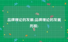 品牌理论的发展(品牌理论的发展历程)