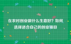 在农村创业做什么生意好？如何选择适合自己的创业项目