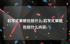 启发式策略包括什么(启发式策略包括什么内容)