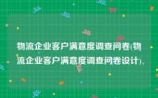 物流企业客户满意度调查问卷(物流企业客户满意度调查问卷设计)