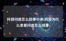 抖音闪退怎么回事小米(抖音为什么老是闪退怎么回事)