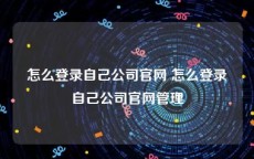 怎么登录自己公司官网 怎么登录自己公司官网管理