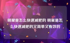 明星是怎么快速减肥的 明星是怎么快速减肥的又简单又有效的