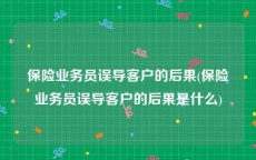 保险业务员误导客户的后果(保险业务员误导客户的后果是什么)