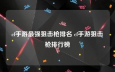 cf手游最强狙击枪排名 cf手游狙击枪排行榜