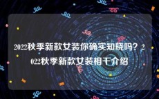 2022秋季新款女装你确实知晓吗？2022秋季新款女装相干介绍