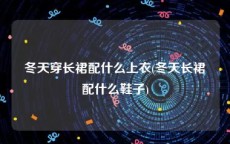 冬天穿长裙配什么上衣(冬天长裙配什么鞋子)