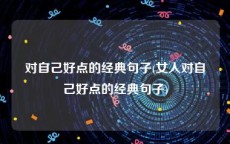 对自己好点的经典句子(女人对自己好点的经典句子)