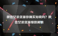 微信女装货源你确实知晓吗？微信女装货源细致阐明