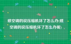 修空调的说压缩机坏了怎么办(修空调的说压缩机坏了怎么办呢)