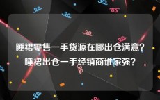 睡裙零售一手货源在哪出仓满意？睡裙出仓一手经销商谁家强？