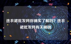 连衣裙批发网你确实了解吗？连衣裙批发网有关阐明