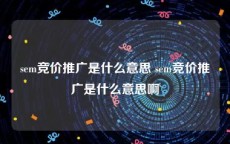 sem竞价推广是什么意思 sem竞价推广是什么意思啊