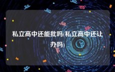 私立高中还能批吗(私立高中还让办吗)