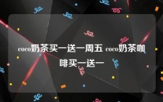 coco奶茶买一送一周五 coco奶茶咖啡买一送一