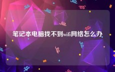 笔记本电脑找不到wifi网络怎么办