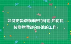 如何找装修师傅做钓虾池(如何找装修师傅做钓虾池的工作)