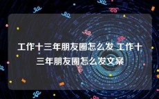 工作十三年朋友圈怎么发 工作十三年朋友圈怎么发文案