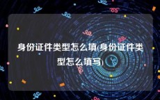 身份证件类型怎么填(身份证件类型怎么填写)