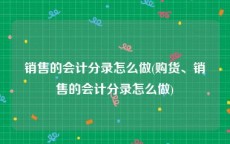 销售的会计分录怎么做(购货、销售的会计分录怎么做)