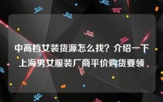 中高档女装货源怎么找？介绍一下上海男女服装厂商平价购货要领