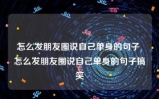 怎么发朋友圈说自己单身的句子 怎么发朋友圈说自己单身的句子搞笑