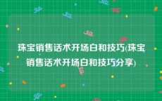 珠宝销售话术开场白和技巧(珠宝销售话术开场白和技巧分享)