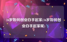 16岁如何创业白手起家(16岁如何创业白手起家呢)