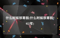 什么时候放寒假(什么时候放寒假2022年)