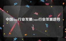 中国saas行业发展(saas行业发展趋势)